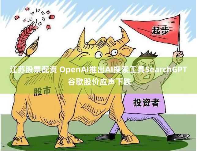 江苏股票配资 OpenAI推出AI搜索工具SearchGPT 谷歌股价应声下跌