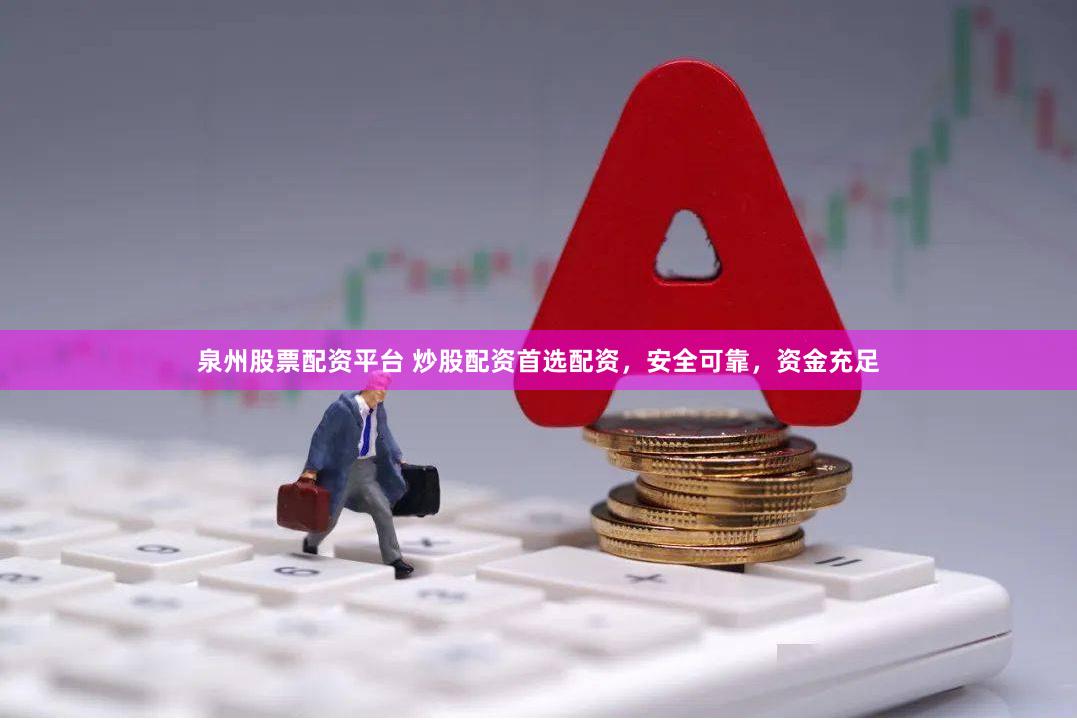 泉州股票配资平台 炒股配资首选配资，安全可靠，资金充足