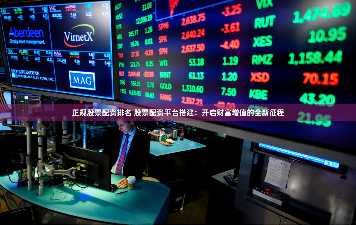 正规股票配资排名 股票配资平台搭建：开启财富增值的全新征程