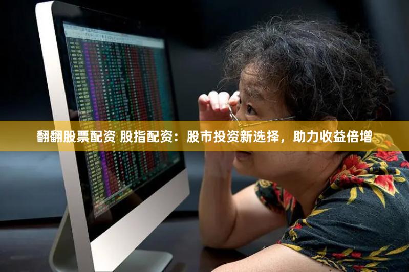 翻翻股票配资 股指配资：股市投资新选择，助力收益倍增