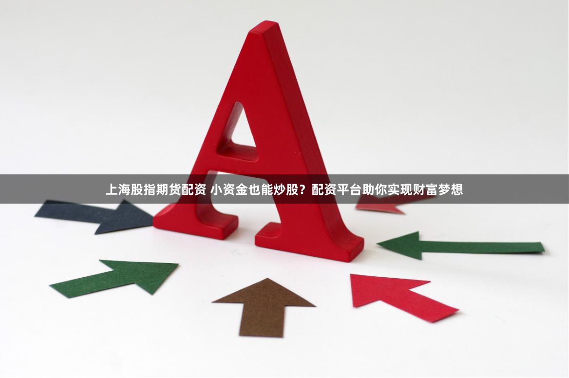 上海股指期货配资 小资金也能炒股？配资平台助你实现财富梦想