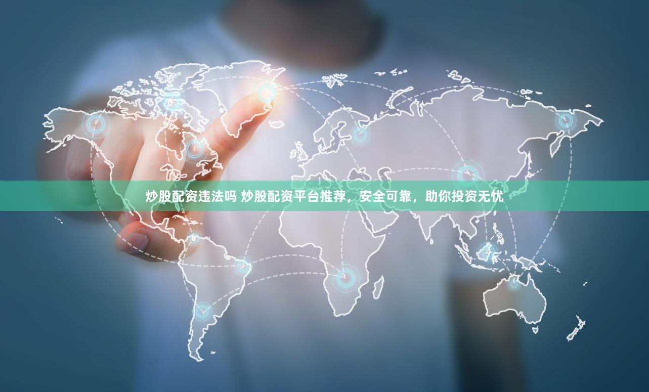炒股配资违法吗 炒股配资平台推荐，安全可靠，助你投资无忧