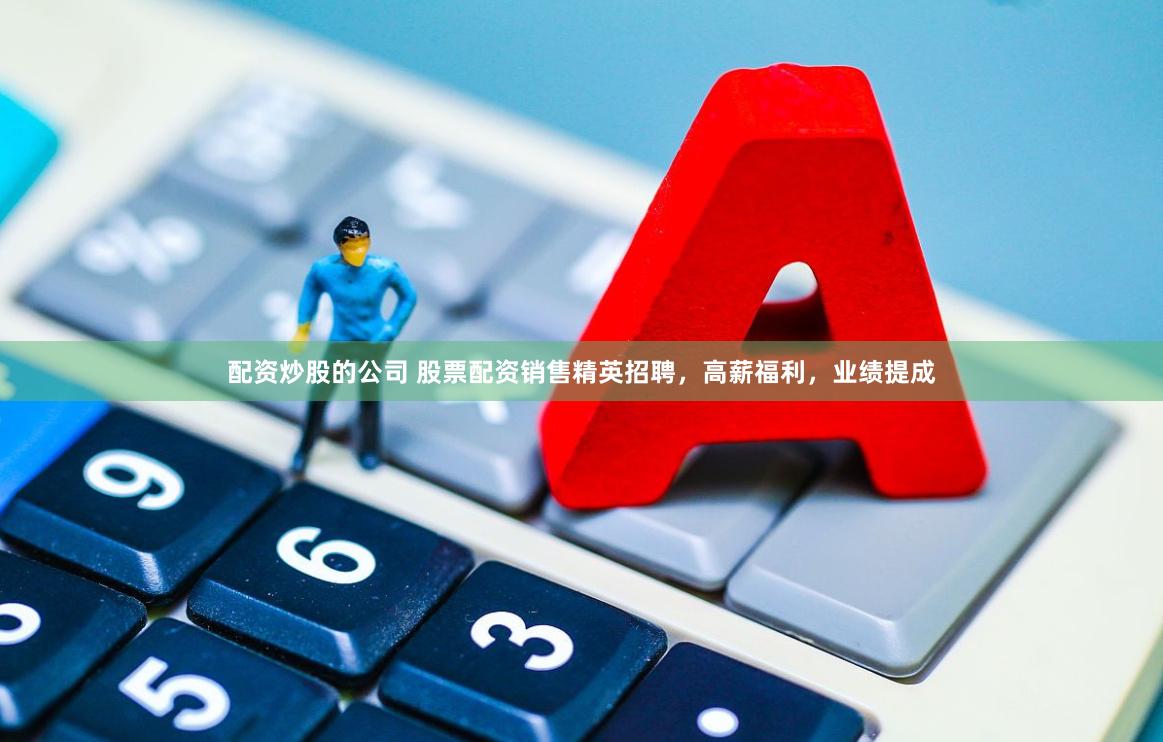 配资炒股的公司 股票配资销售精英招聘，高薪福利，业绩提成