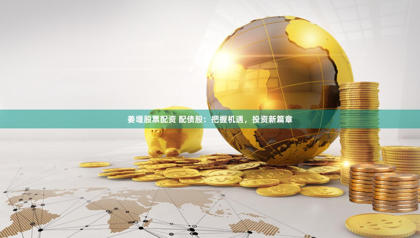 姜堰股票配资 配债股：把握机遇，投资新篇章