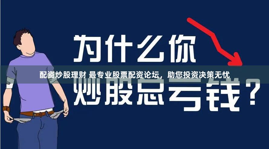 配资炒股理财 最专业股票配资论坛，助您投资决策无忧