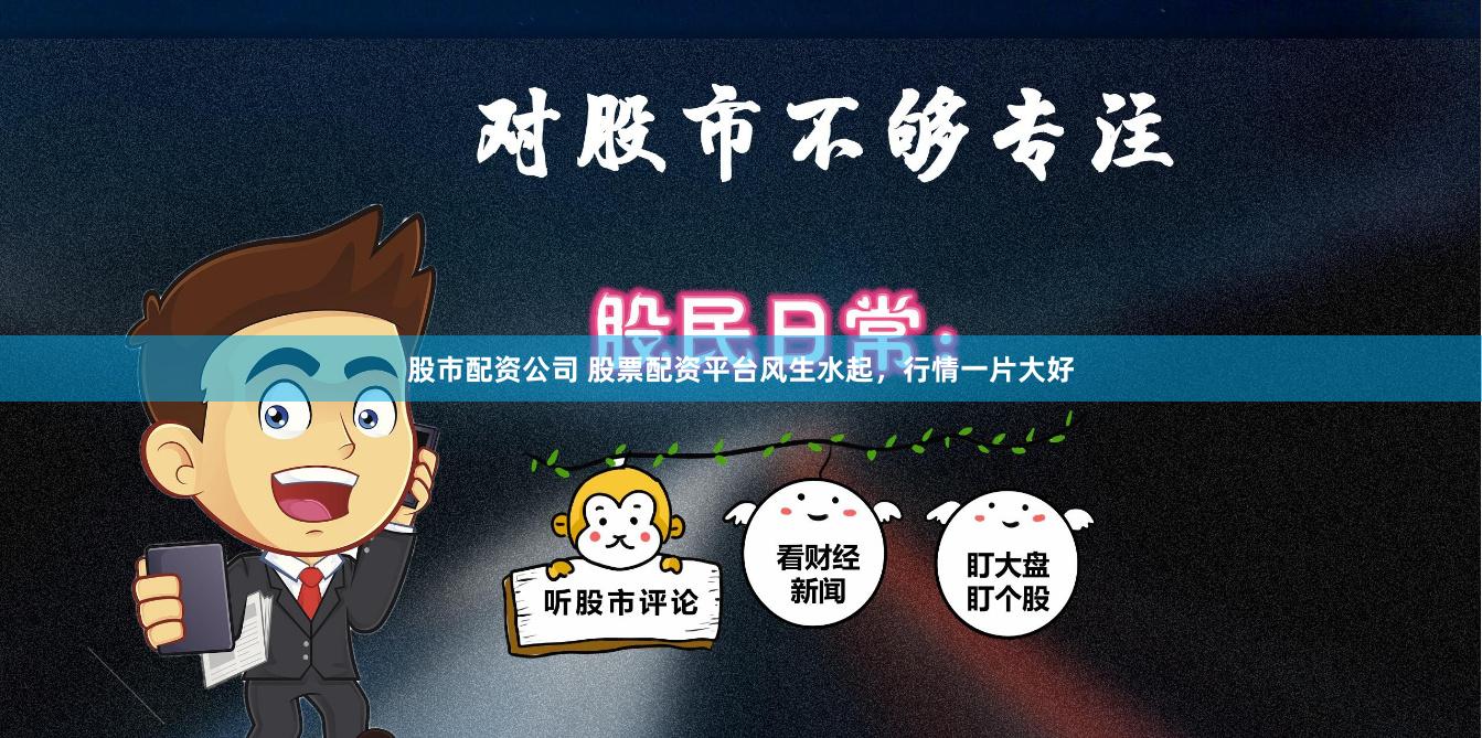 股市配资公司 股票配资平台风生水起，行情一片大好