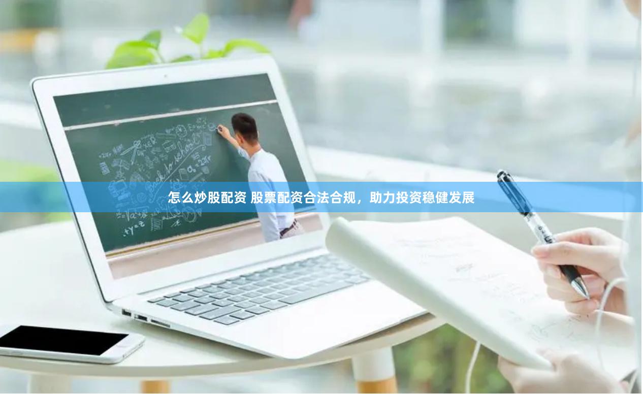 怎么炒股配资 股票配资合法合规，助力投资稳健发展