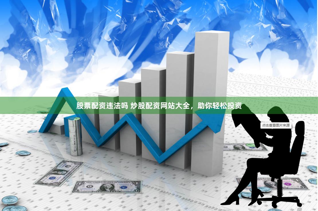 股票配资违法吗 炒股配资网站大全，助你轻松投资