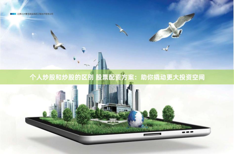 个人炒股和炒股的区别 股票配资方案：助你撬动更大投资空间