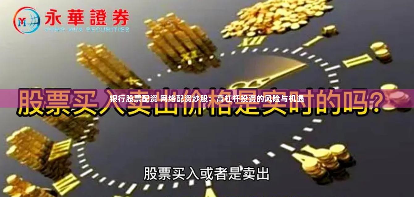 银行股票配资 网络配资炒股：高杠杆投资的风险与机遇