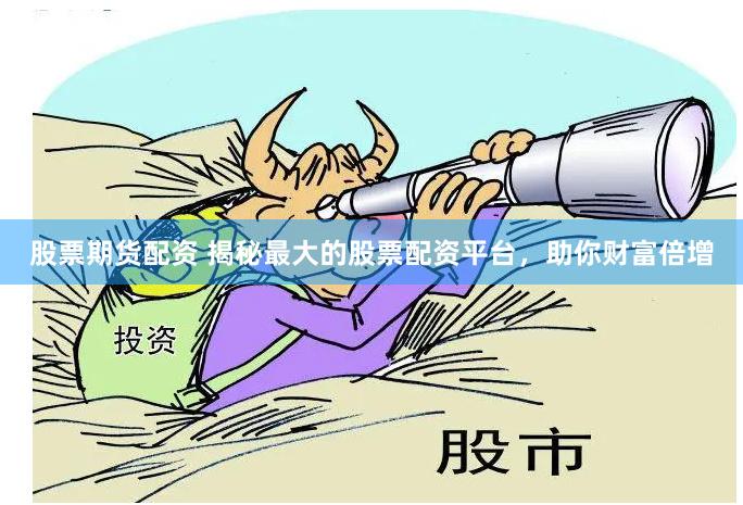 股票期货配资 揭秘最大的股票配资平台，助你财富倍增