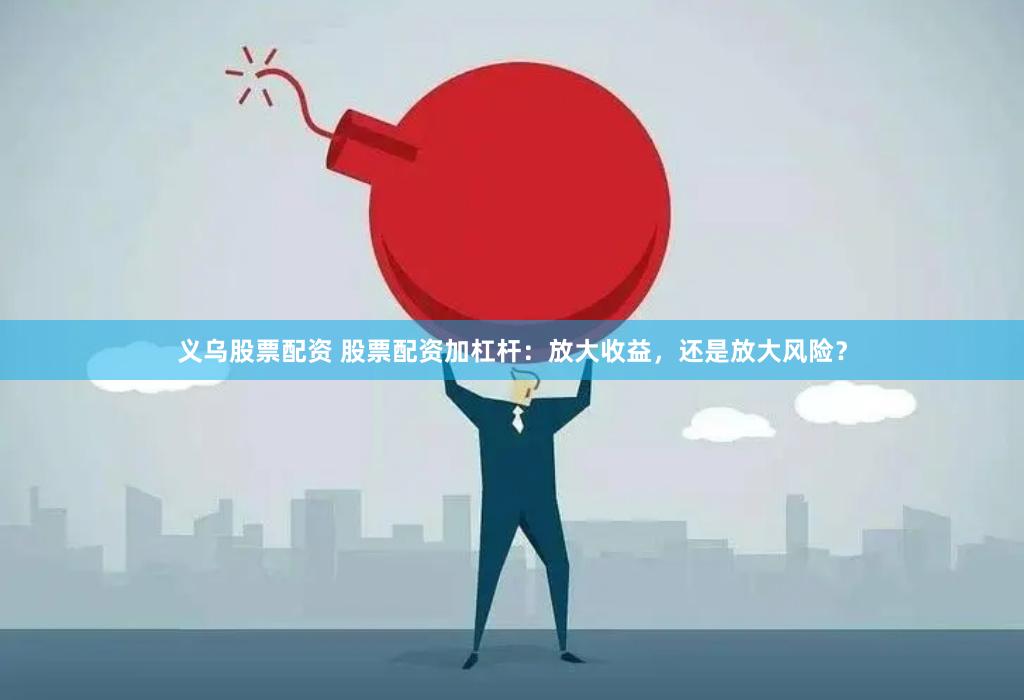 义乌股票配资 股票配资加杠杆：放大收益，还是放大风险？