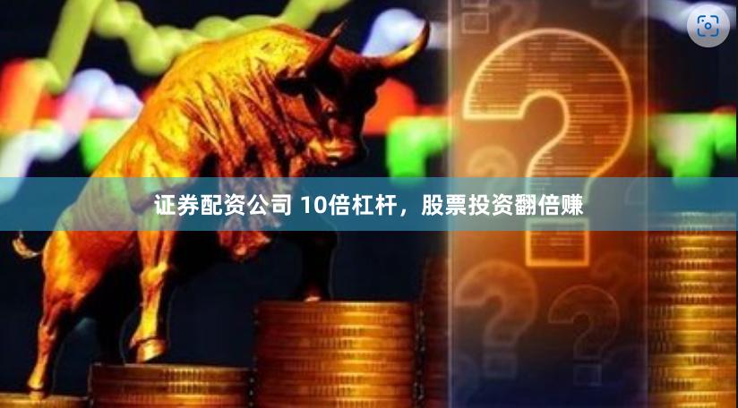 证券配资公司 10倍杠杆，股票投资翻倍赚