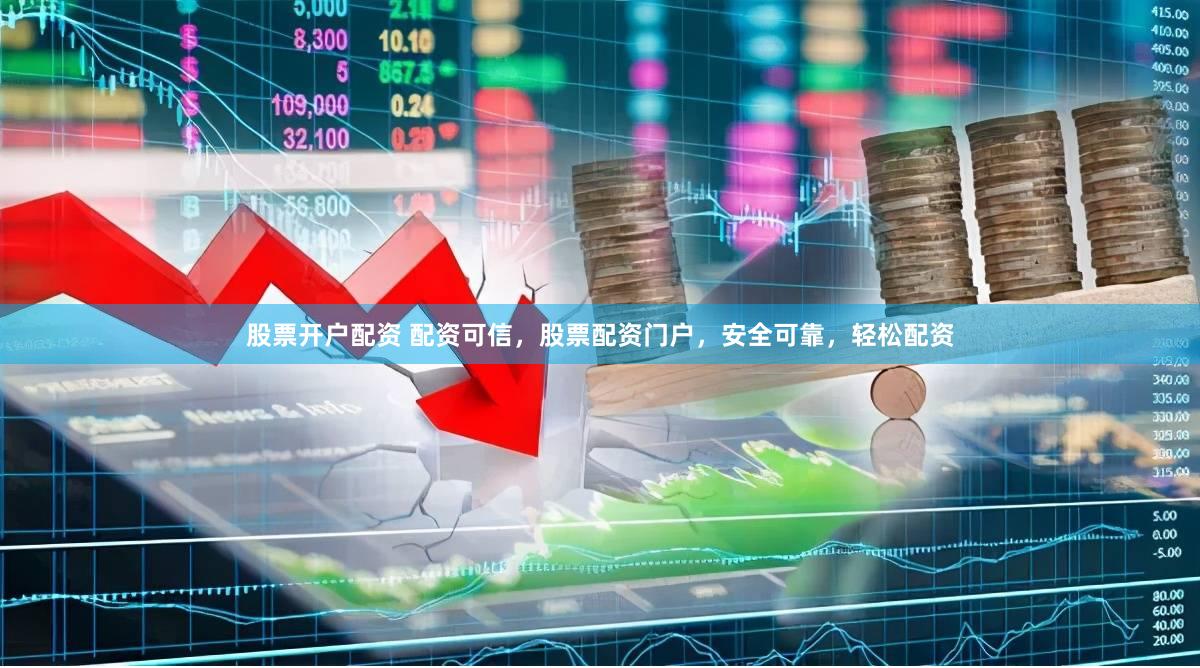 股票开户配资 配资可信，股票配资门户，安全可靠，轻松配资