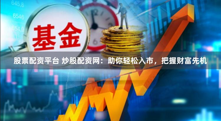 股票配资平台 炒股配资网：助你轻松入市，把握财富先机