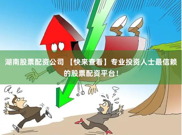 湖南股票配资公司 【快来查看】专业投资人士最信赖的股票配资平台！