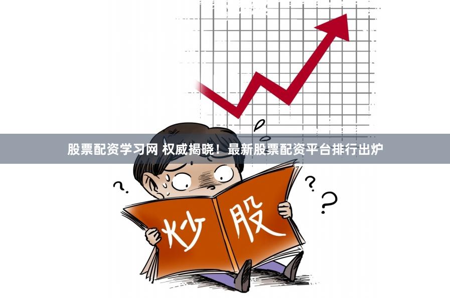 股票配资学习网 权威揭晓！最新股票配资平台排行出炉