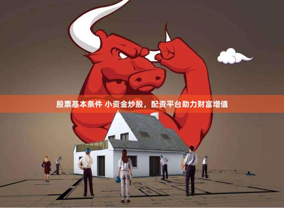 股票基本条件 小资金炒股，配资平台助力财富增值