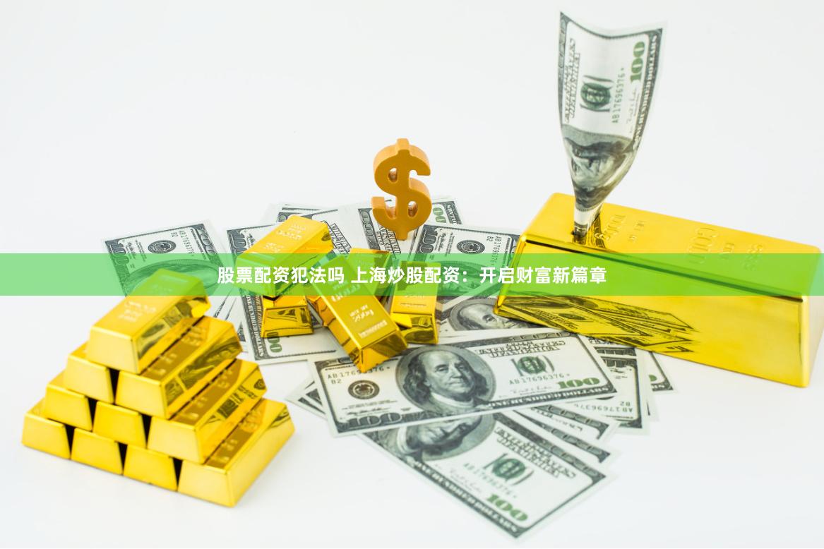 股票配资犯法吗 上海炒股配资：开启财富新篇章