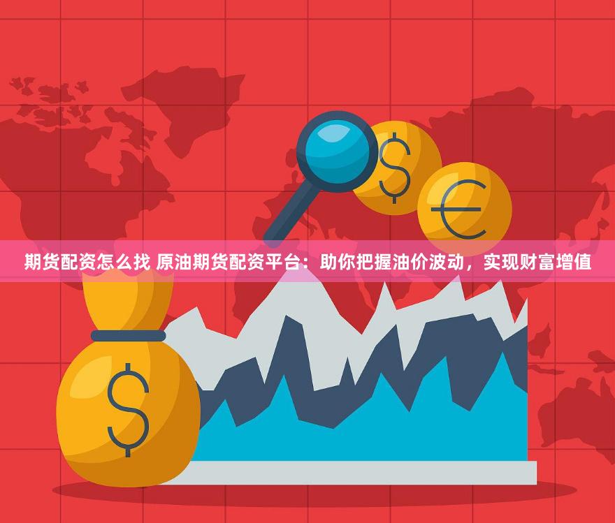 期货配资怎么找 原油期货配资平台：助你把握油价波动，实现财富增值