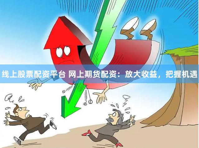 线上股票配资平台 网上期货配资：放大收益，把握机遇