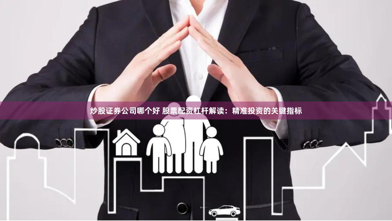 炒股证券公司哪个好 股票配资杠杆解读：精准投资的关键指标