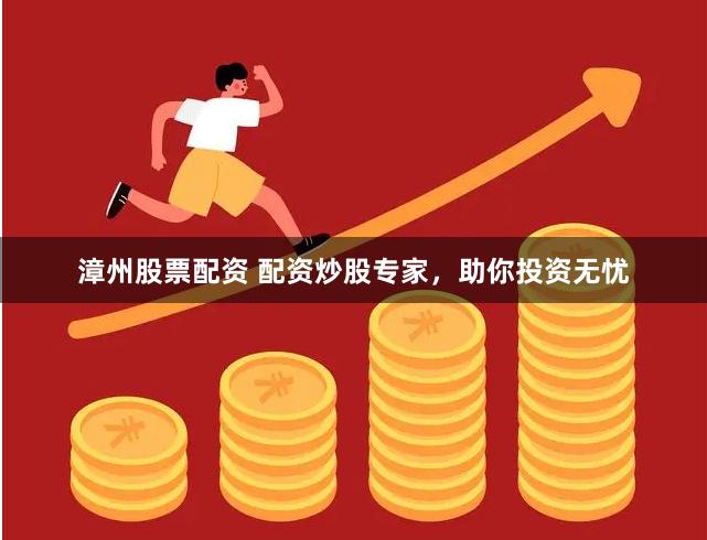 漳州股票配资 配资炒股专家，助你投资无忧