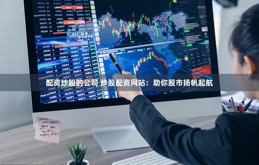 配资炒股的公司 炒股配资网站：助你股市扬帆起航