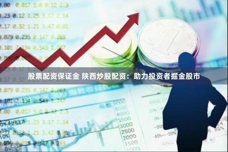 股票配资保证金 陕西炒股配资：助力投资者掘金股市