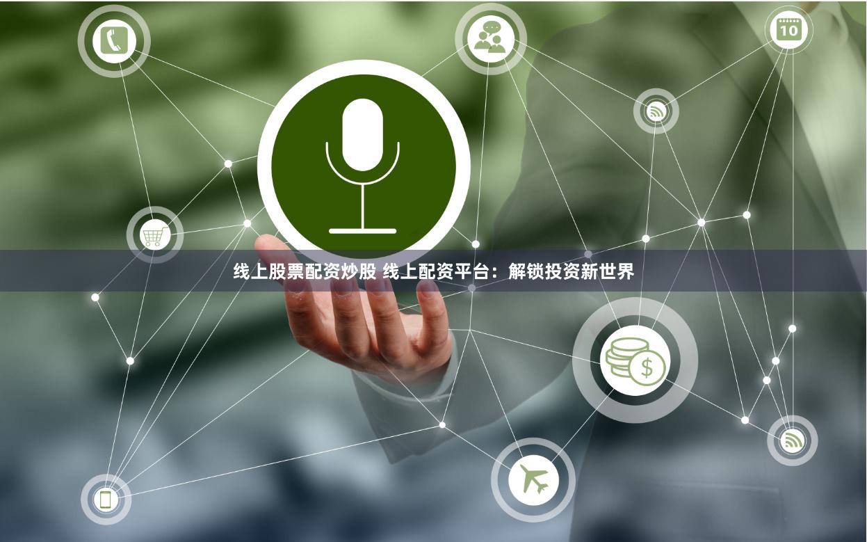 线上股票配资炒股 线上配资平台：解锁投资新世界