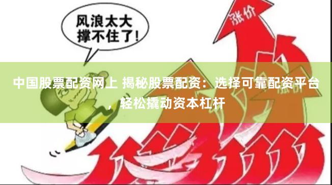 中国股票配资网上 揭秘股票配资：选择可靠配资平台，轻松撬动资本杠杆