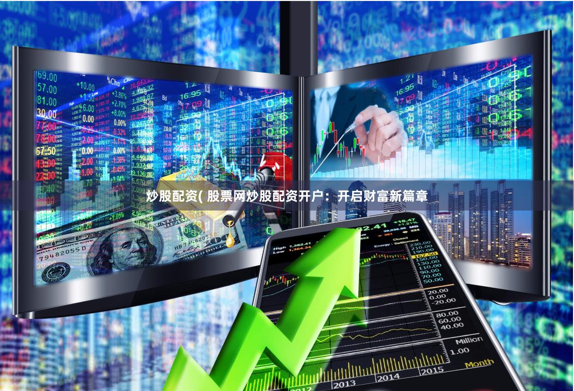 炒股配资( 股票网炒股配资开户：开启财富新篇章