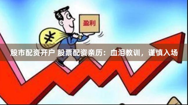 股市配资开户 股票配资亲历：血泪教训，谨慎入场