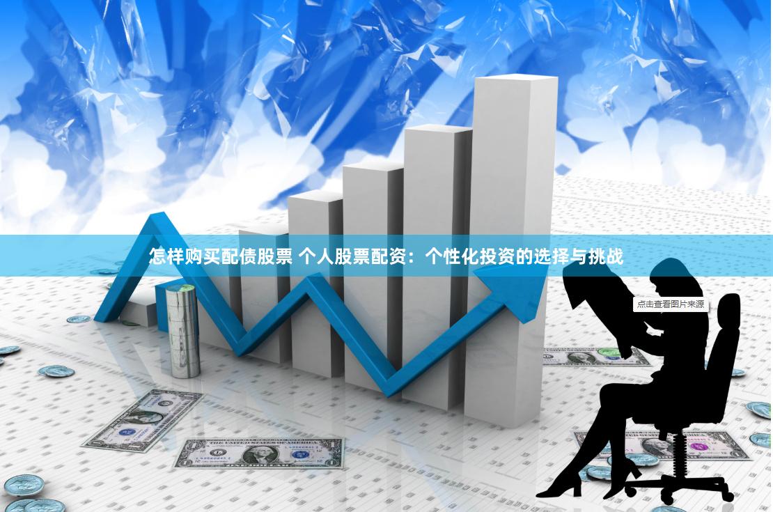 怎样购买配债股票 个人股票配资：个性化投资的选择与挑战