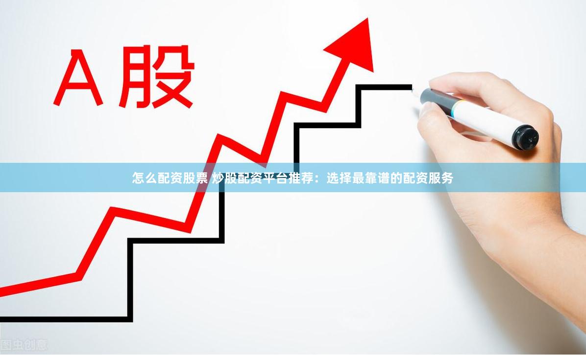 怎么配资股票 炒股配资平台推荐：选择最靠谱的配资服务