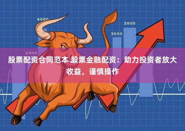 股票配资合同范本 股票金融配资：助力投资者放大收益，谨慎操作