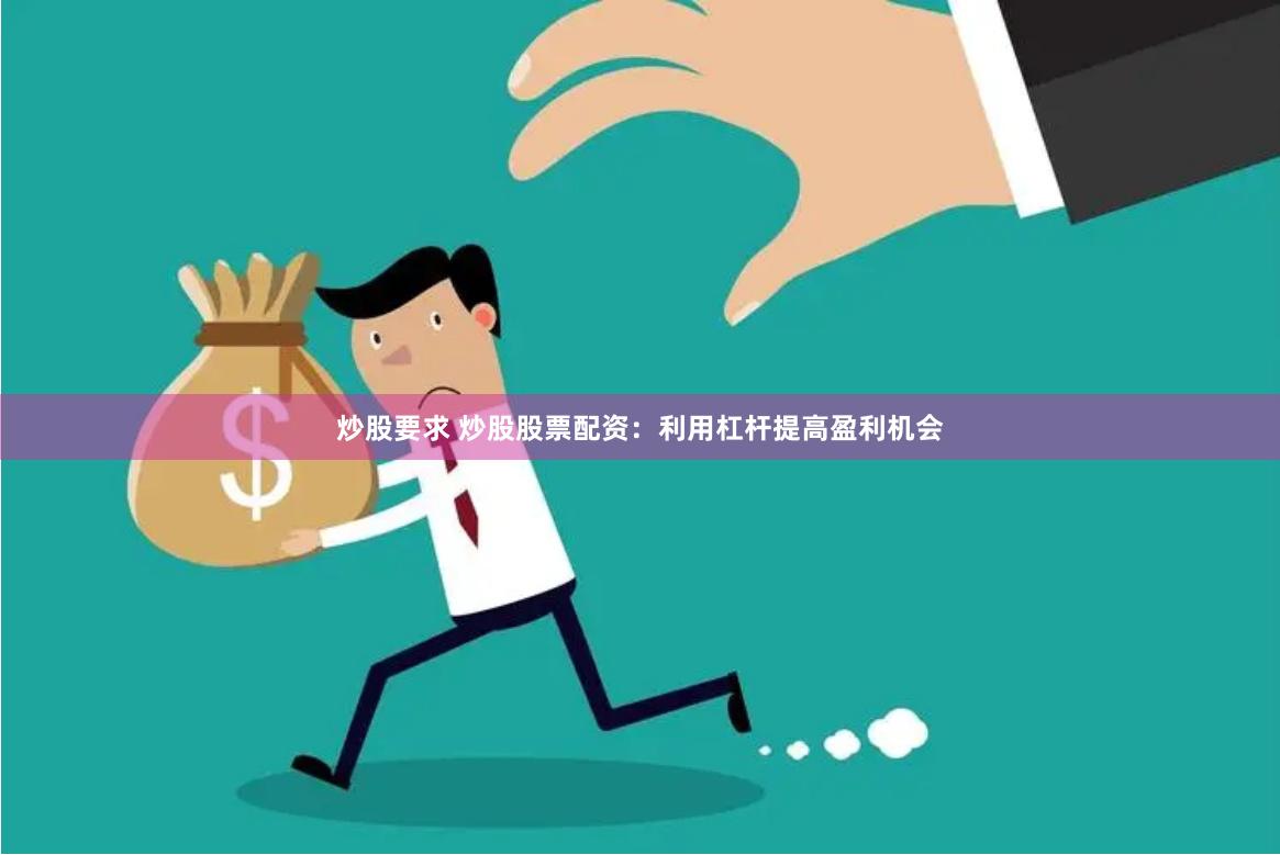 炒股要求 炒股股票配资：利用杠杆提高盈利机会