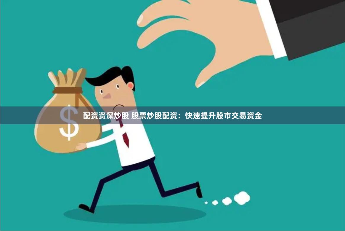 配资资深炒股 股票炒股配资：快速提升股市交易资金