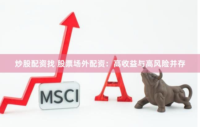 炒股配资找 股票场外配资：高收益与高风险并存