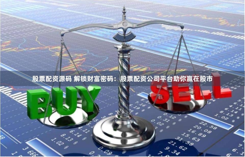 股票配资源码 解锁财富密码：股票配资公司平台助你赢在股市