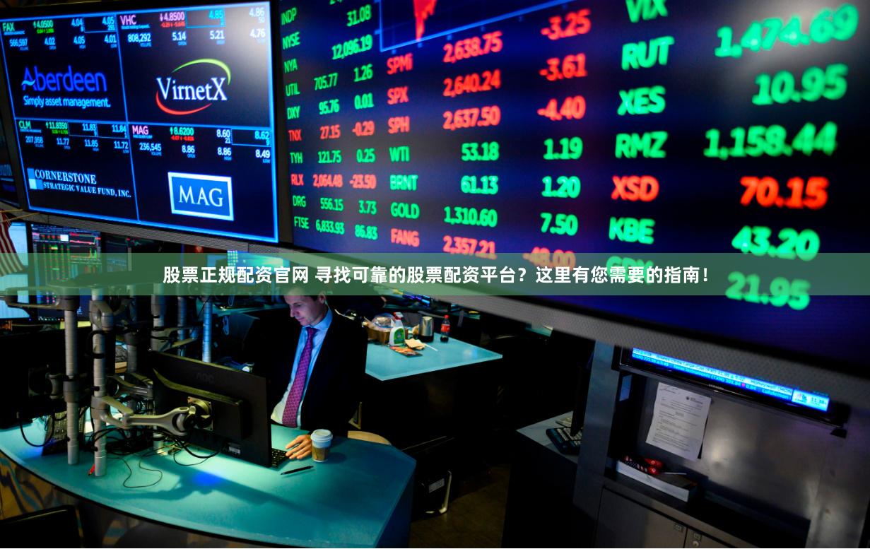 股票正规配资官网 寻找可靠的股票配资平台？这里有您需要的指南！