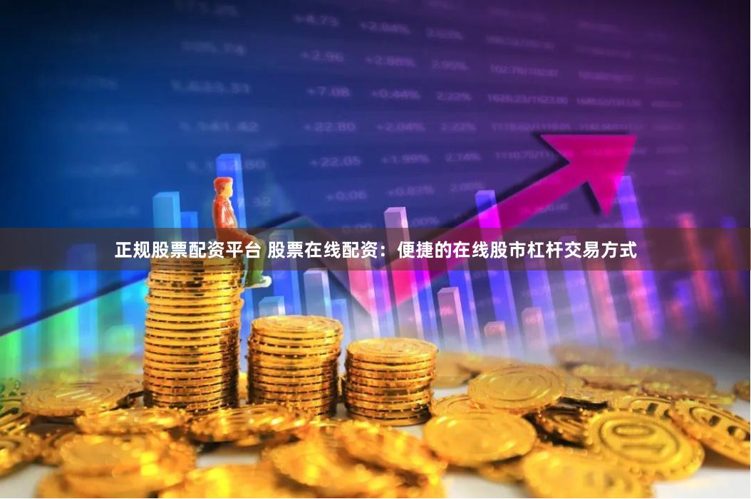 正规股票配资平台 股票在线配资：便捷的在线股市杠杆交易方式