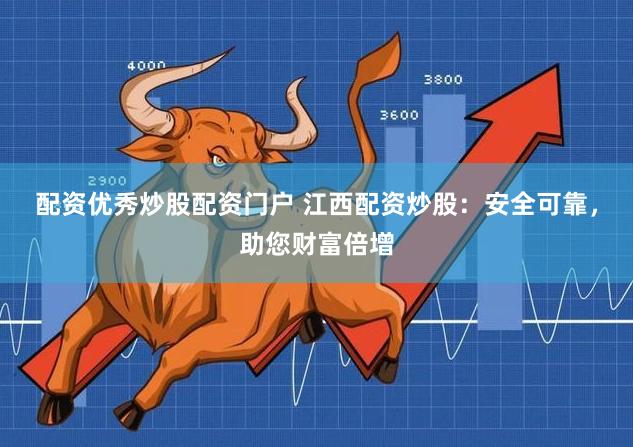 配资优秀炒股配资门户 江西配资炒股：安全可靠，助您财富倍增