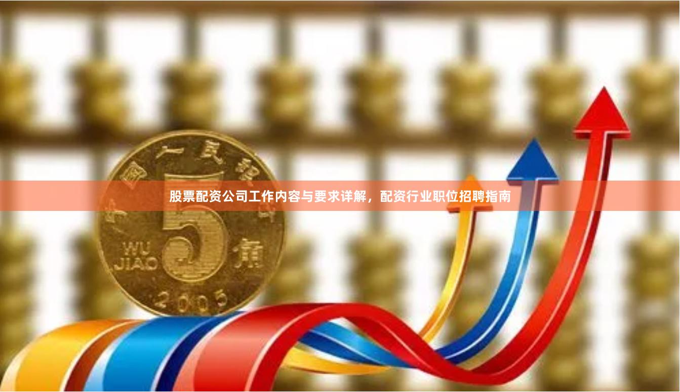 股票配资公司工作内容与要求详解，配资行业职位招聘指南