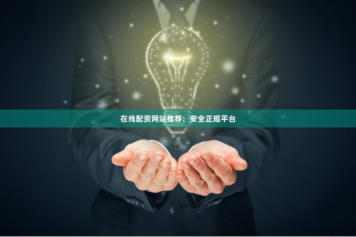 在线配资网站推荐：安全正规平台