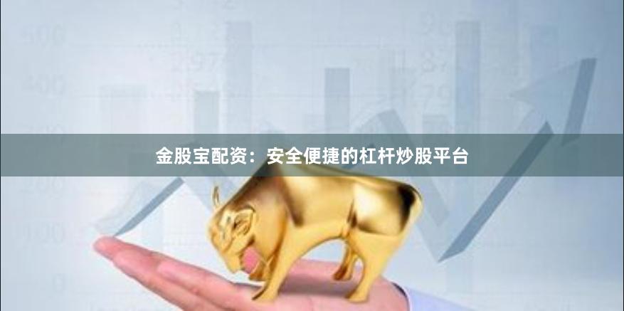 金股宝配资：安全便捷的杠杆炒股平台