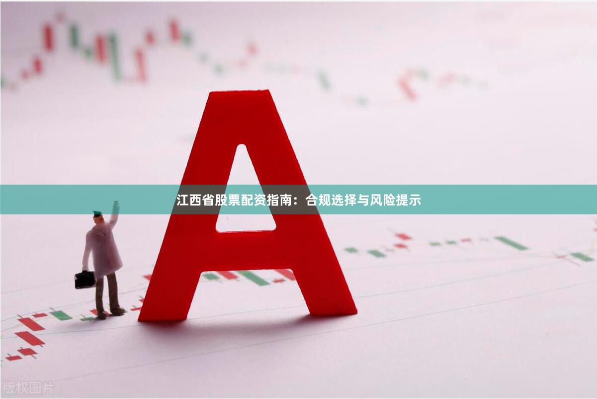 江西省股票配资指南：合规选择与风险提示