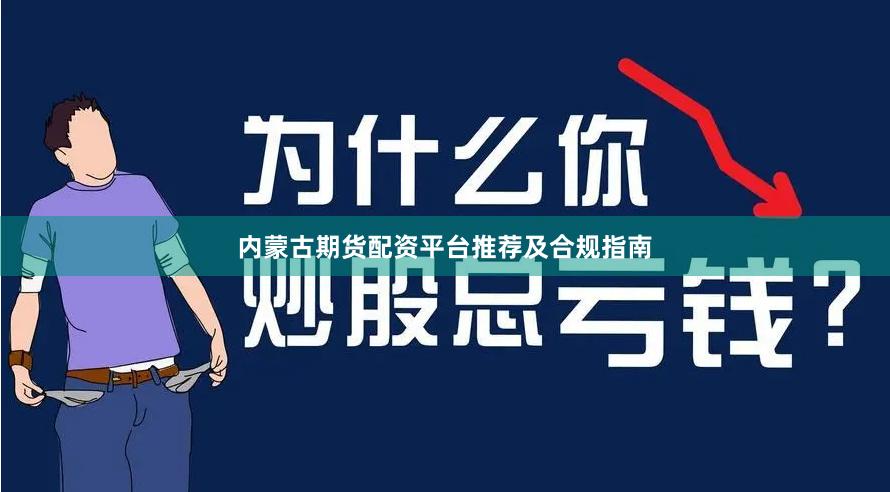 内蒙古期货配资平台推荐及合规指南