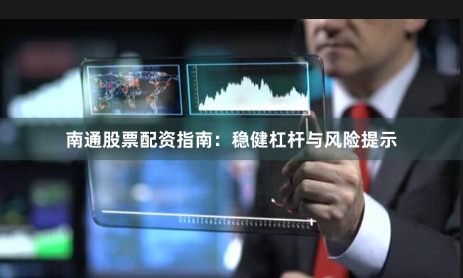 南通股票配资指南：稳健杠杆与风险提示