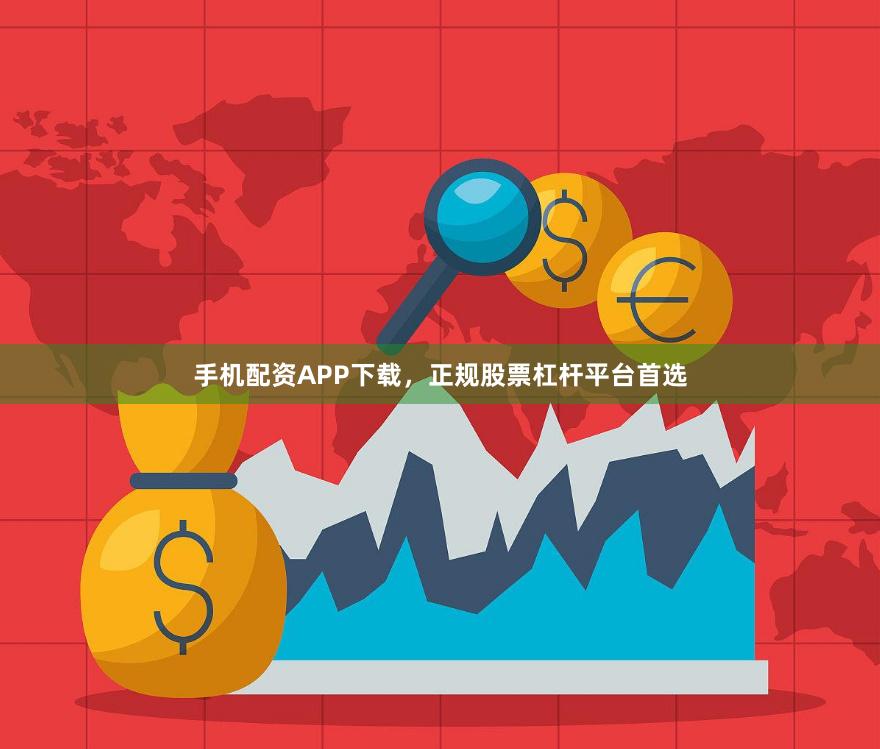 手机配资APP下载，正规股票杠杆平台首选